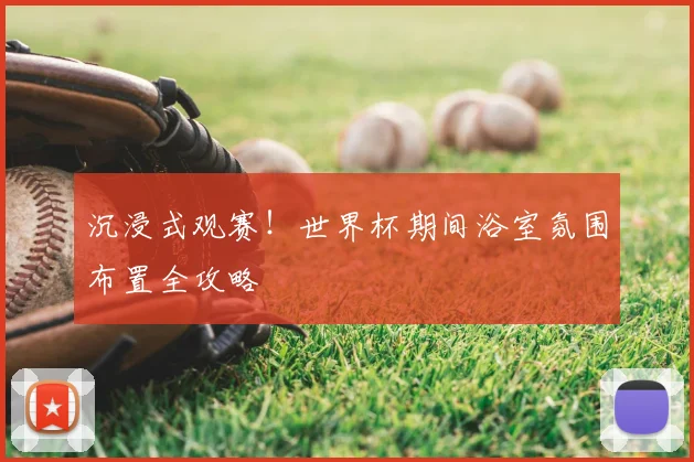 沉浸式观赛！世界杯期间浴室氛围布置全攻略