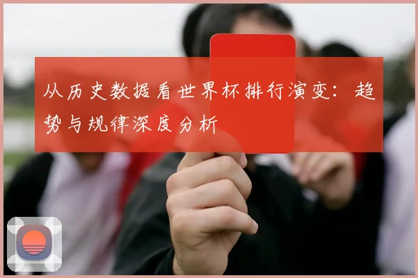 从历史数据看世界杯排行演变：趋势与规律深度分析
