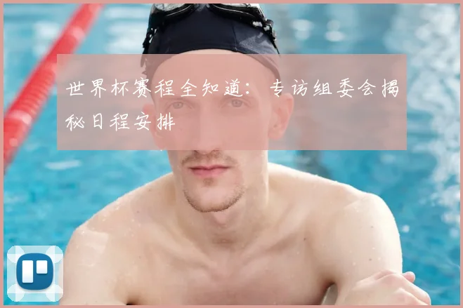 世界杯赛程全知道：专访组委会揭秘日程安排