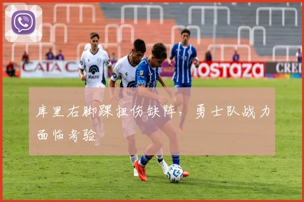 库里右脚踝扭伤缺阵，勇士队战力面临考验