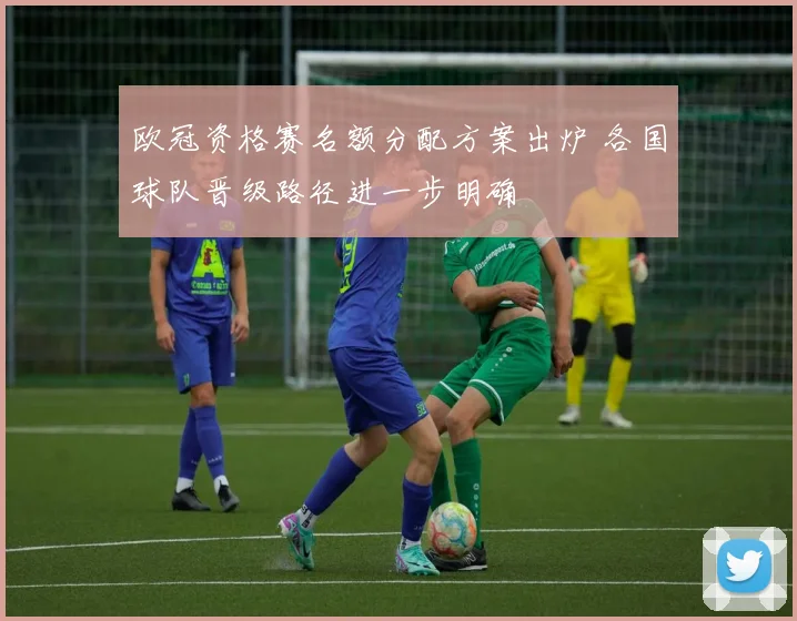 欧冠资格赛名额分配方案出炉 各国球队晋级路径进一步明确
