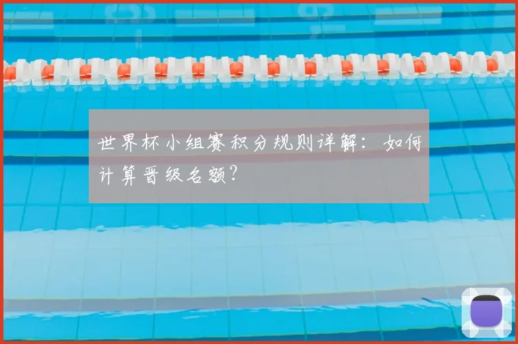 世界杯小组赛积分规则详解:如何计算晋级名额?
